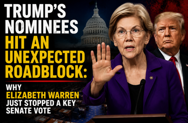 Trump’s Nominees Hit an Unexpected Roadblock: Why Elizabeth Warren Just Stopped a Key Senate Vote
