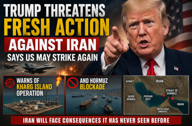 Trump Threatens Fresh Action Against Iran: Says US May Strike Again, Warns of Kharg Island Operation and Hormuz Blockade